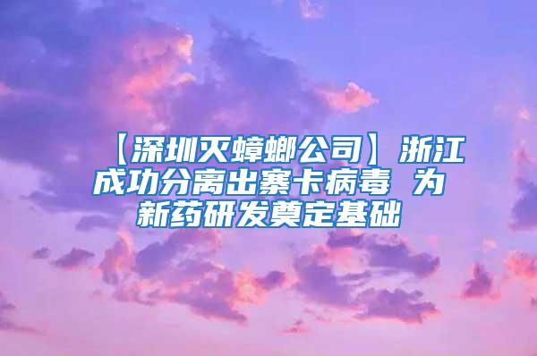 【深圳灭蟑螂公司】浙江成功分离出寨卡病毒 为新药研发奠定基础