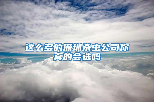 这么多的深圳杀虫公司你真的会选吗