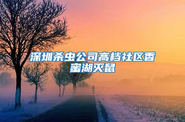 深圳杀虫公司高档社区香蜜湖灭鼠