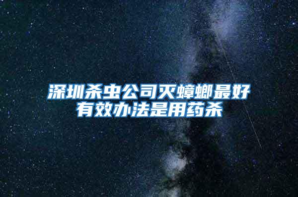 深圳杀虫公司灭蟑螂最好有效办法是用药杀