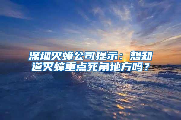 深圳灭蟑公司提示：想知道灭蟑重点死角地方吗？