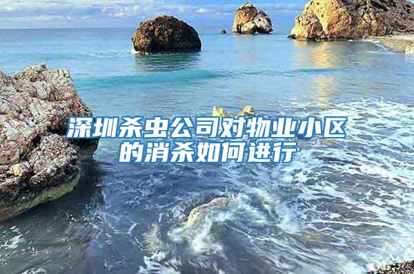 深圳杀虫公司对物业小区的消杀如何进行