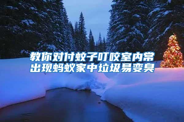 教你对付蚊子叮咬室内常出现蚂蚁家中垃圾易变臭