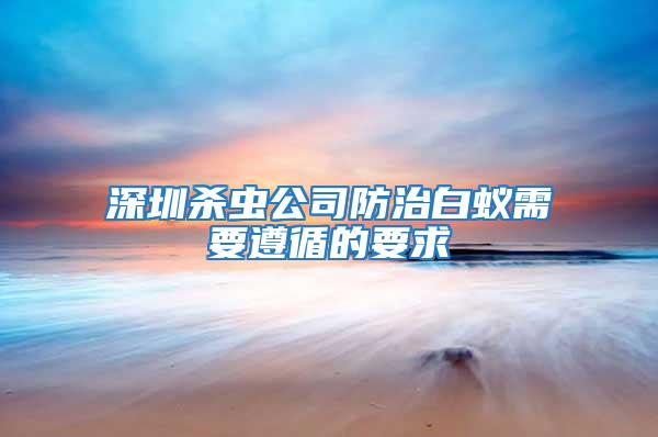 深圳杀虫公司防治白蚁需要遵循的要求