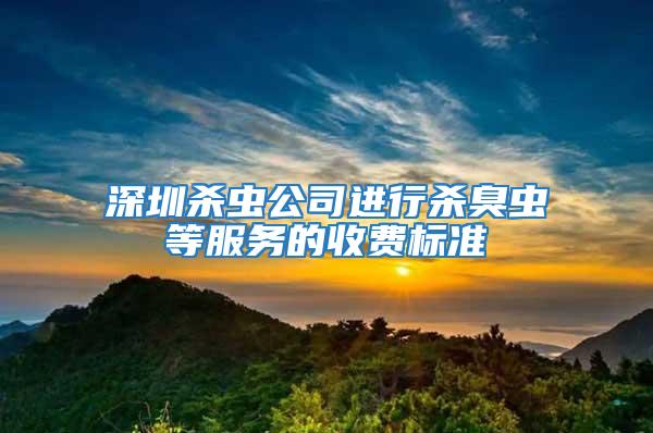 深圳杀虫公司进行杀臭虫等服务的收费标准