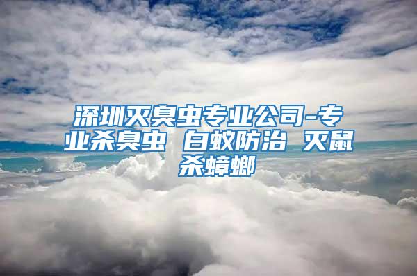 深圳灭臭虫专业公司-专业杀臭虫 白蚁防治 灭鼠 杀蟑螂