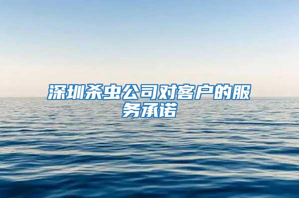 深圳杀虫公司对客户的服务承诺