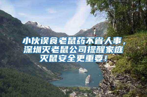 小伙误食老鼠药不省人事，深圳灭老鼠公司提醒家庭灭鼠安全更重要！