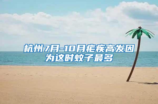 杭州7月-10月疟疾高发因为这时蚊子最多