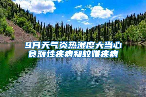 9月天气炎热湿度大当心食源性疾病和蚊媒疾病