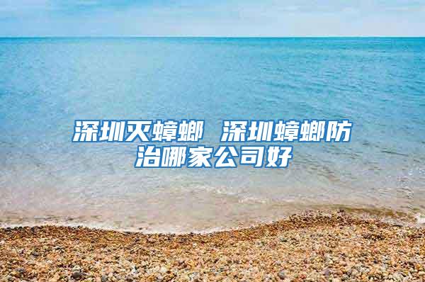 深圳灭蟑螂 深圳蟑螂防治哪家公司好