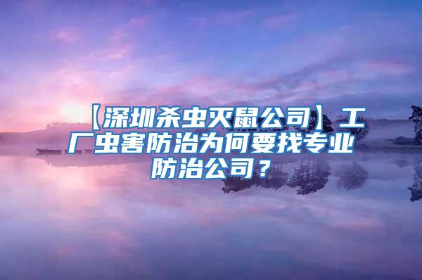 【深圳杀虫灭鼠公司】工厂虫害防治为何要找专业防治公司？