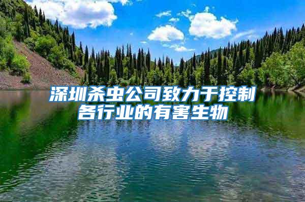 深圳杀虫公司致力于控制各行业的有害生物