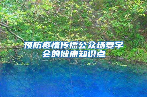 预防疫情传播公众场要学会的健康知识点