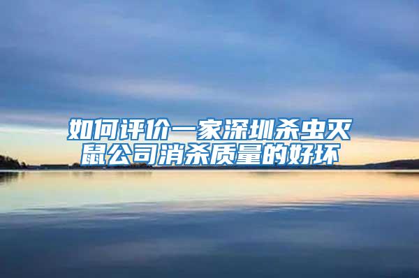 如何评价一家深圳杀虫灭鼠公司消杀质量的好坏