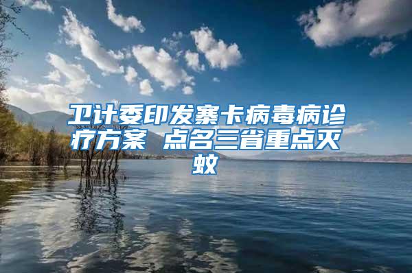 卫计委印发寨卡病毒病诊疗方案 点名三省重点灭蚊