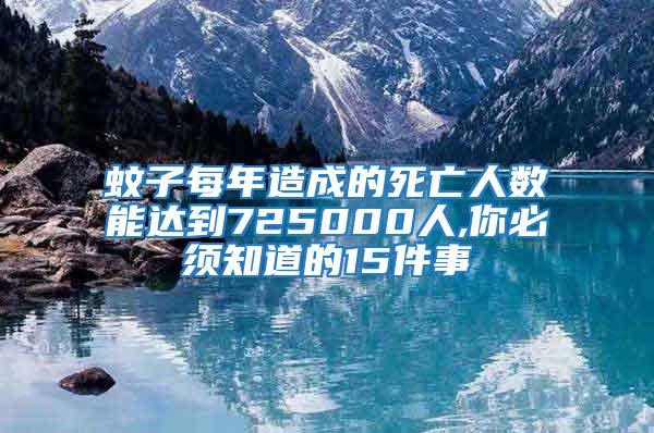 蚊子每年造成的死亡人数能达到725000人,你必须知道的15件事