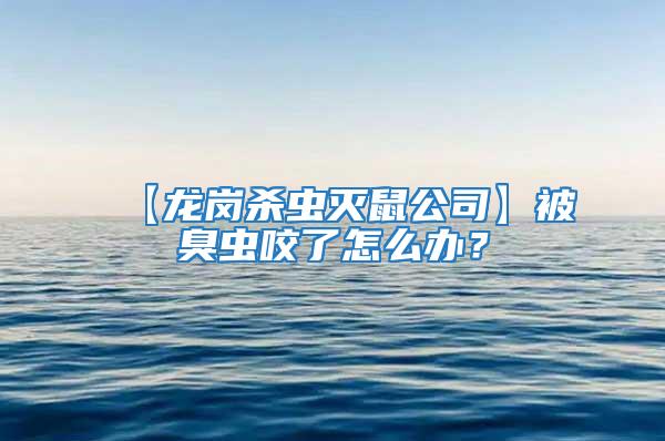 【龙岗杀虫灭鼠公司】被臭虫咬了怎么办？