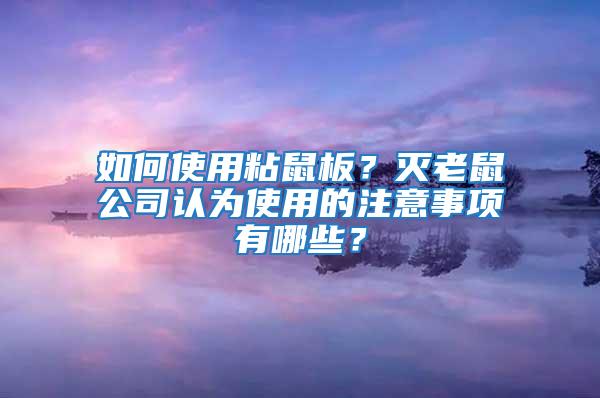 如何使用粘鼠板？灭老鼠公司认为使用的注意事项有哪些？