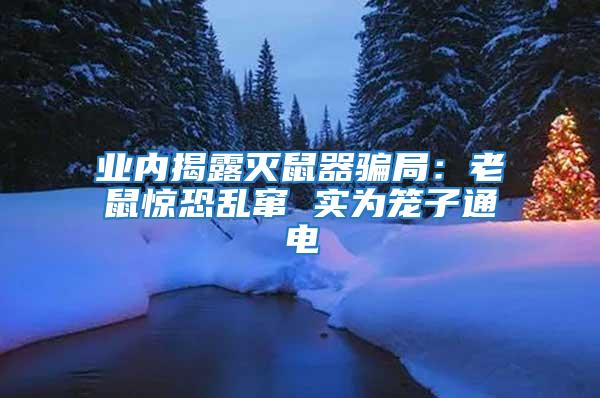 业内揭露灭鼠器骗局：老鼠惊恐乱窜 实为笼子通电