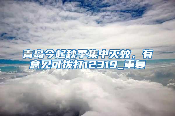 青岛今起秋季集中灭蚊，有意见可拨打12319_重复