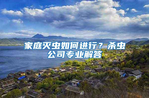 家庭灭虫如何进行？杀虫公司专业解答