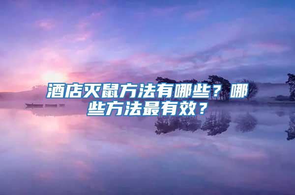 酒店灭鼠方法有哪些？哪些方法最有效？