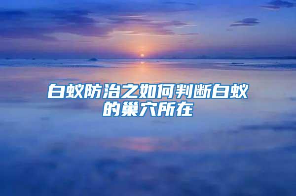 白蚁防治之如何判断白蚁的巢穴所在