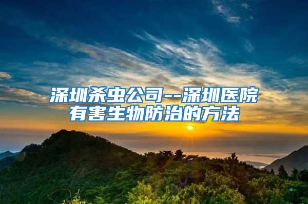 深圳杀虫公司--深圳医院有害生物防治的方法