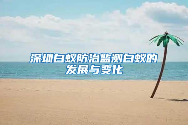 深圳白蚁防治监测白蚁的发展与变化