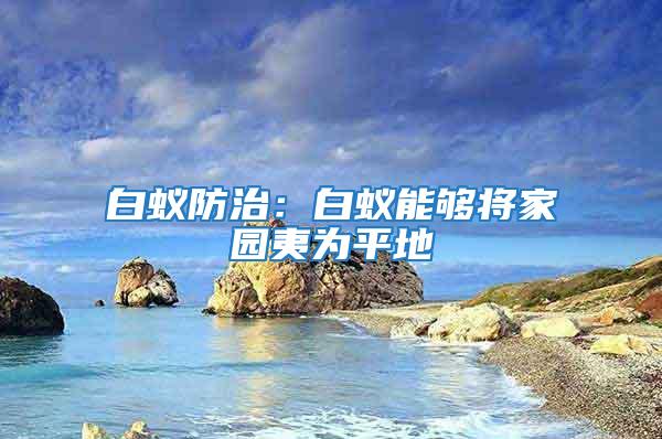 白蚁防治：白蚁能够将家园夷为平地