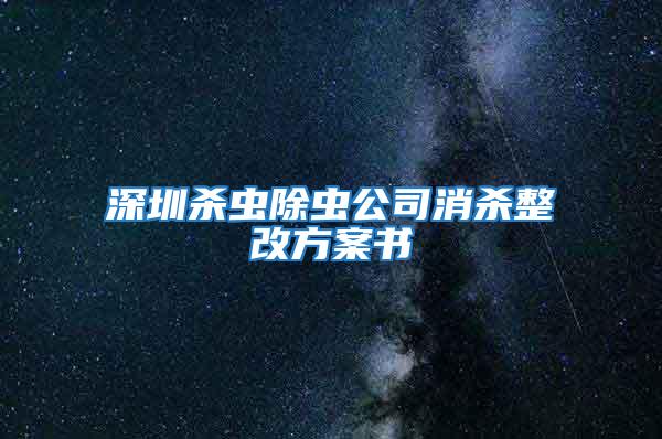 深圳杀虫除虫公司消杀整改方案书