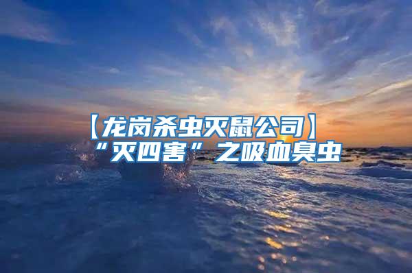 【龙岗杀虫灭鼠公司】“灭四害”之吸血臭虫