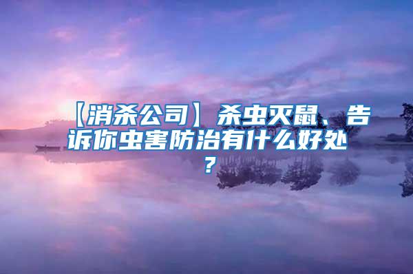 【消杀公司】杀虫灭鼠、告诉你虫害防治有什么好处？