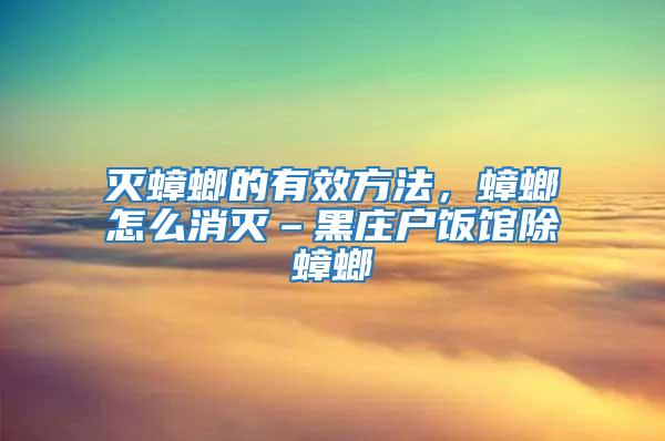 灭蟑螂的有效方法，蟑螂怎么消灭–黑庄户饭馆除蟑螂