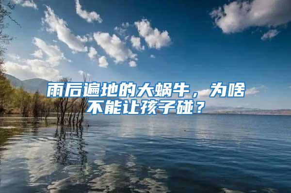 雨后遍地的大蜗牛，为啥不能让孩子碰？