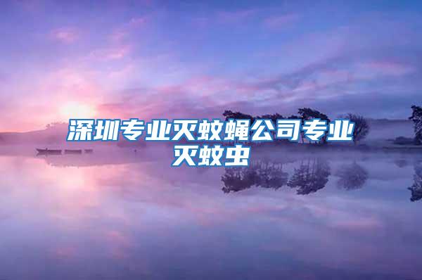 深圳专业灭蚊蝇公司专业灭蚊虫