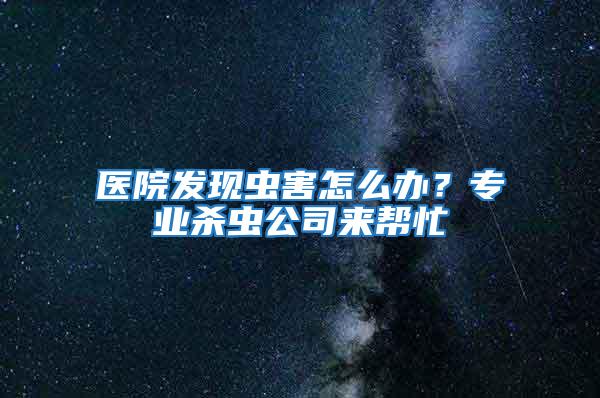 医院发现虫害怎么办？专业杀虫公司来帮忙