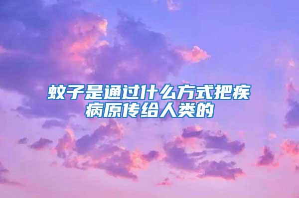 蚊子是通过什么方式把疾病原传给人类的