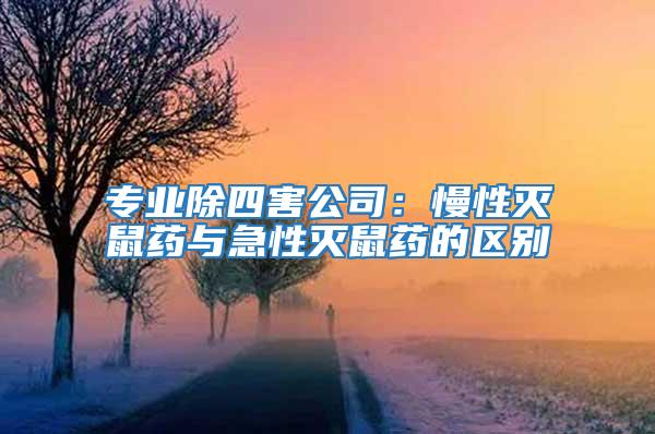 专业除四害公司：慢性灭鼠药与急性灭鼠药的区别