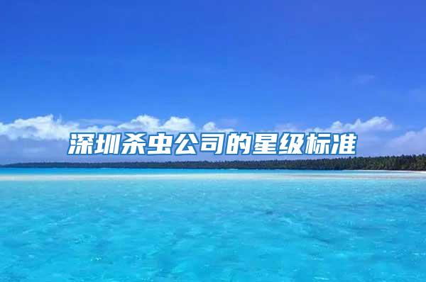 深圳杀虫公司的星级标准