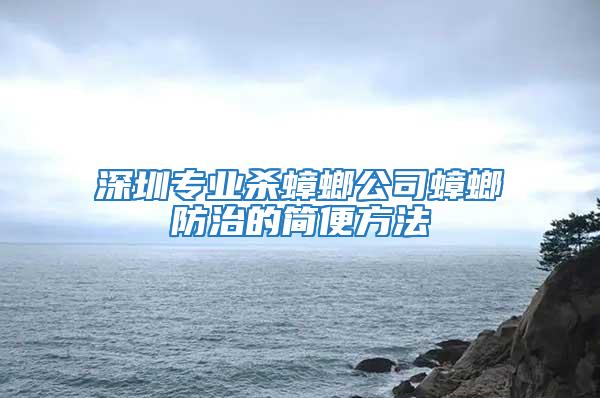 深圳专业杀蟑螂公司蟑螂防治的简便方法