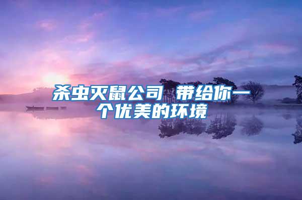 杀虫灭鼠公司 带给你一个优美的环境