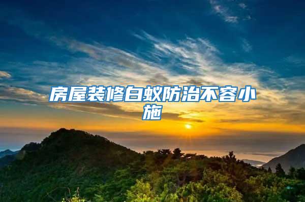 房屋装修白蚁防治不容小施