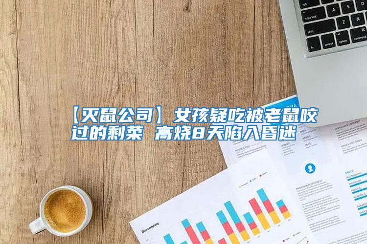 【灭鼠公司】女孩疑吃被老鼠咬过的剩菜 高烧8天陷入昏迷