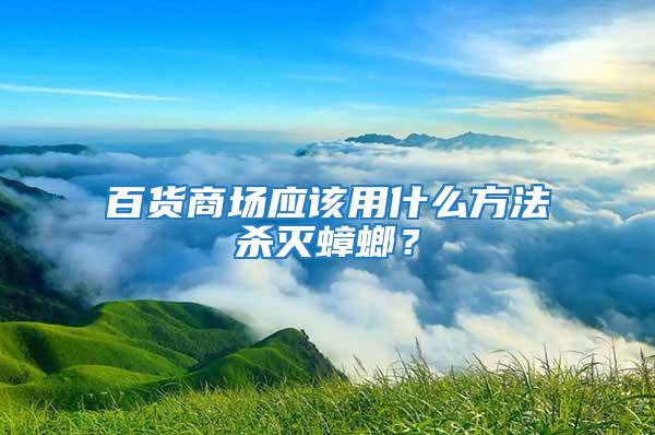 百货商场应该用什么方法杀灭蟑螂？