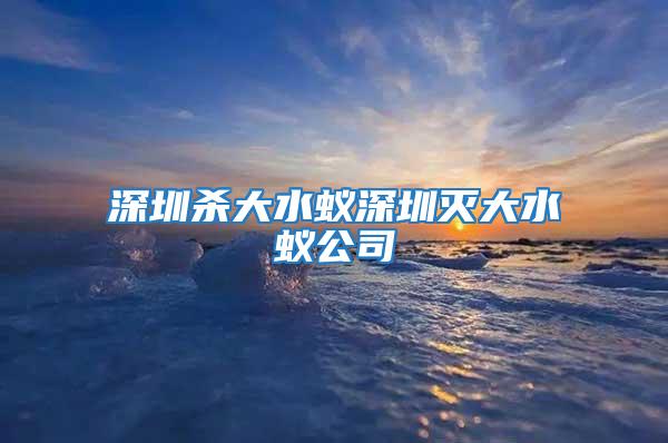 深圳杀大水蚁深圳灭大水蚁公司