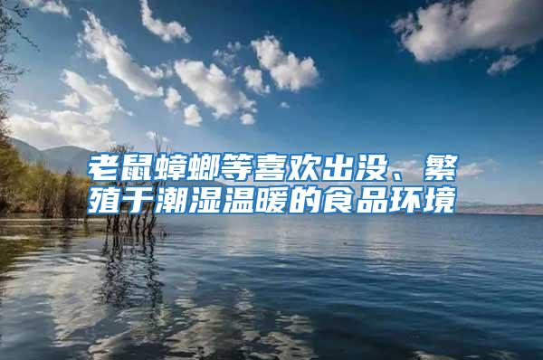 老鼠蟑螂等喜欢出没、繁殖于潮湿温暖的食品环境