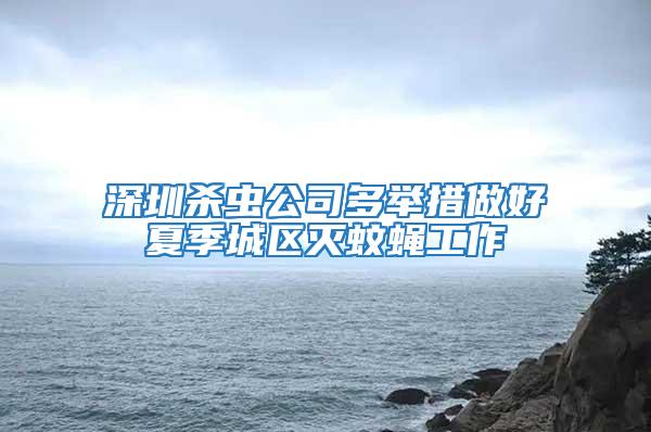 深圳杀虫公司多举措做好夏季城区灭蚊蝇工作