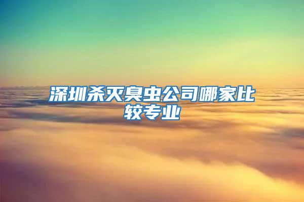 深圳杀灭臭虫公司哪家比较专业